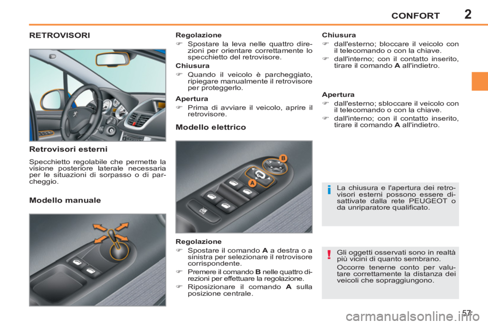 PEUGEOT 207 2011  Manuale duso (in Italian) 2
!
i
CONFORT
57
RETROVISORI 
   
Retrovisori esterni 
 
Specchietto regolabile che permette la 
visione posteriore laterale necessaria 
per le situazioni di sorpasso o di par-
cheggio.     
Chiusura 