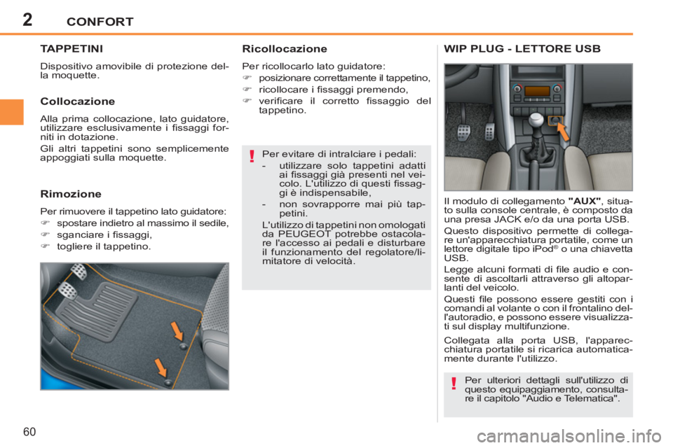 PEUGEOT 207 2011  Manuale duso (in Italian) 2
!
!
CONFORT
60
TAPPETINI
  Dispositivo amovibile di protezione del-
la moquette. 
   
Ricollocazione 
 
Per ricollocarlo lato guidatore: 
   
 
�) 
  posizionare correttamente il tappetino, 
   
�) 