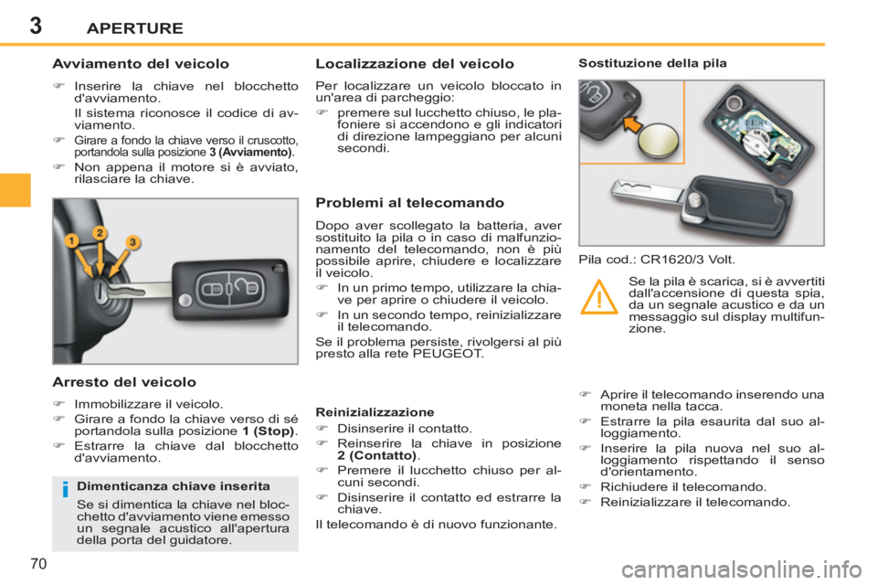 PEUGEOT 207 2011  Manuale duso (in Italian) 3
i
APERTURE
70
   
 
 
 
 
 
 
 
 
Avviamento del veicolo 
 
 
 
�) 
 Inserire la chiave nel blocchetto 
davviamento.  
  Il sistema riconosce il codice di av-
viamento. 
   
�) 
 
Girare a fondo la
