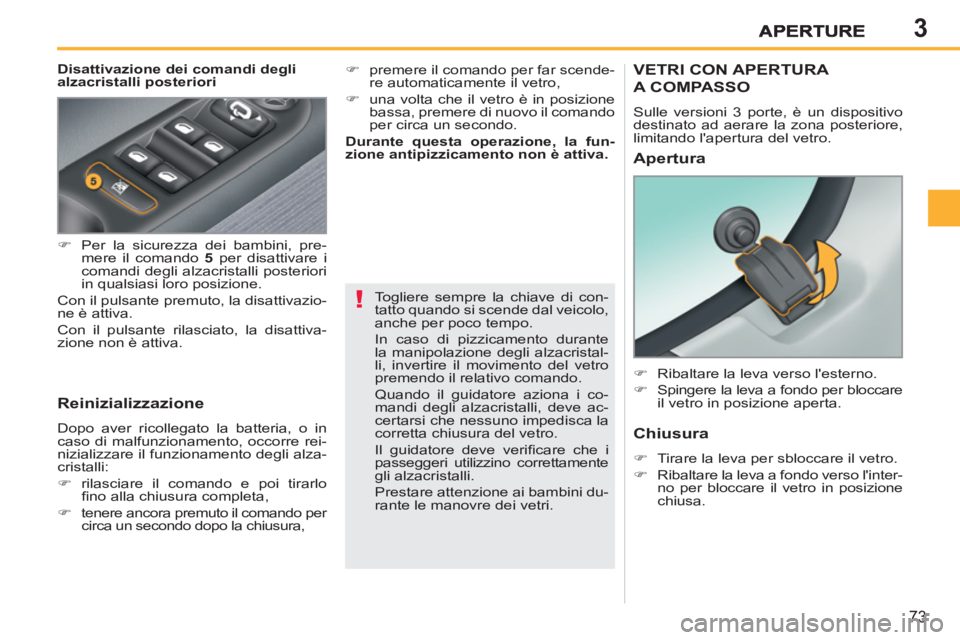 PEUGEOT 207 2011  Manuale duso (in Italian) 3
!
73
   
Disattivazione dei comandi degli 
alzacristalli posteriori 
   
Reinizializzazione 
 
Dopo aver ricollegato la batteria, o in 
caso di malfunzionamento, occorre rei-
nizializzare il funzion