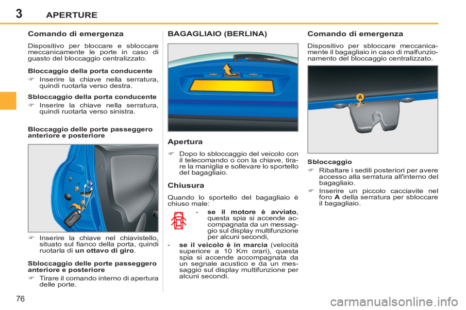 PEUGEOT 207 2011  Manuale duso (in Italian) 3APERTURE
76
   
 
 
 
 
 
 
 
 
Comando di emergenza 
 
Dispositivo per bloccare e sbloccare 
meccanicamente le porte in caso di 
guasto del bloccaggio centralizzato. 
   
 
�) 
 Inserire la chiave n