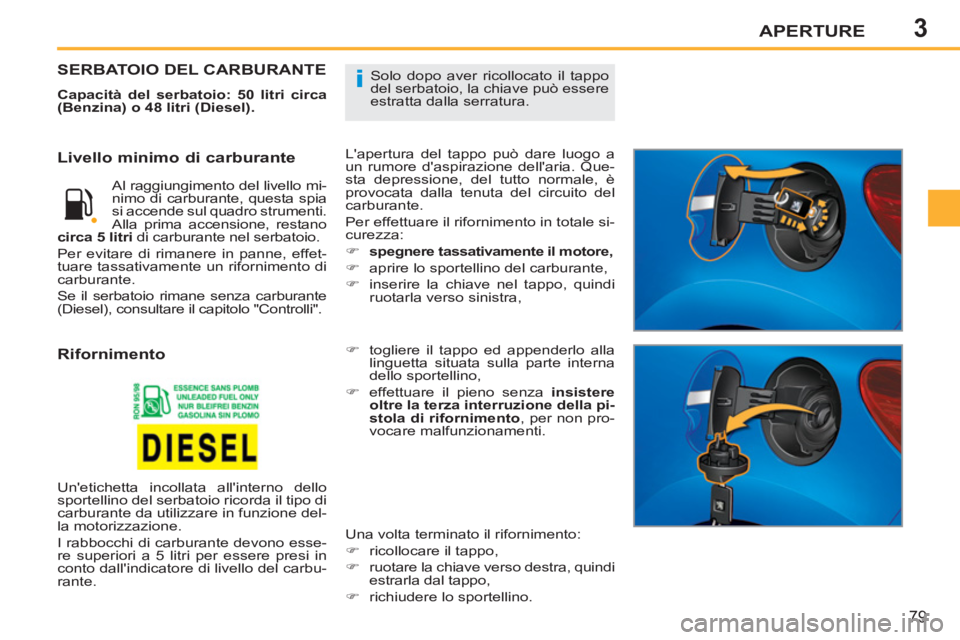 PEUGEOT 207 2011 Manuale duso (in Italian) 3
i
APERTURE
79
Solo dopo aver ricollocato il tappo
del serbatoio, la chiave può essere
estratta dalla serratura. SERBATOIO DEL CARBURANTE
Capacità del serbatoio: 50 litri circa
(Benzina) o PEUGEOT 207 2011 Manuale duso (in Italian) 3
i
APERTURE
79
Solo dopo aver ricollocato il tappo
del serbatoio, la chiave può essere
estratta dalla serratura. SERBATOIO DEL CARBURANTE
Capacità del serbatoio: 50 litri circa
(Benzina) o