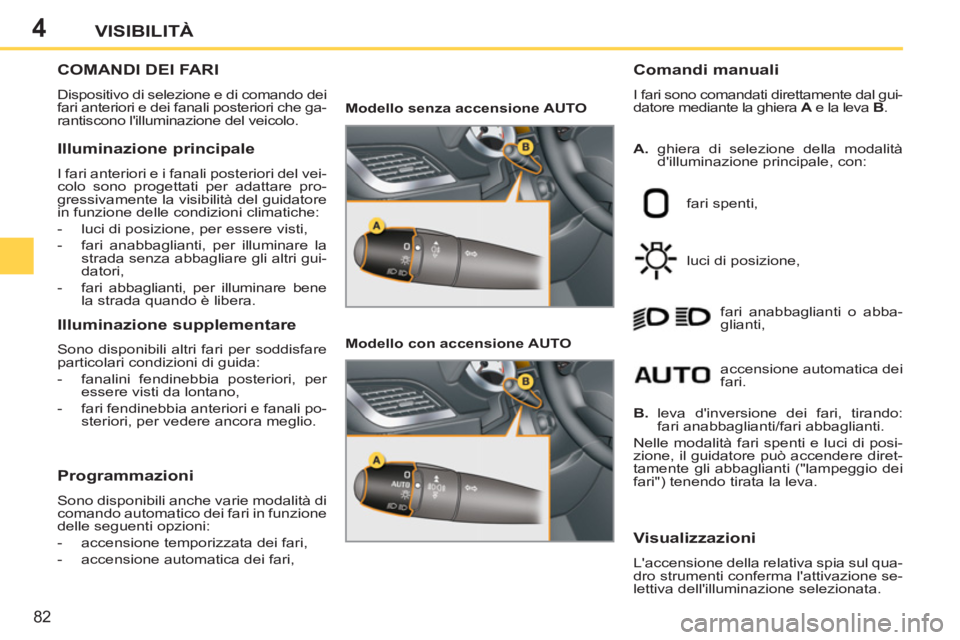 PEUGEOT 207 2011 Manuale duso (in Italian) 4
82
VISIBILITÀ
COMANDI DEI FARI
Dispositivo di selezione e di comando dei
fari anteriori e dei fanali posteriori che ga-
rantiscono lilluminazione del veicolo.
Comandi manuali
I fari son PEUGEOT 207 2011 Manuale duso (in Italian) 4
82
VISIBILITÀ
COMANDI DEI FARI
Dispositivo di selezione e di comando dei
fari anteriori e dei fanali posteriori che ga-
rantiscono lilluminazione del veicolo.
Comandi manuali
I fari son