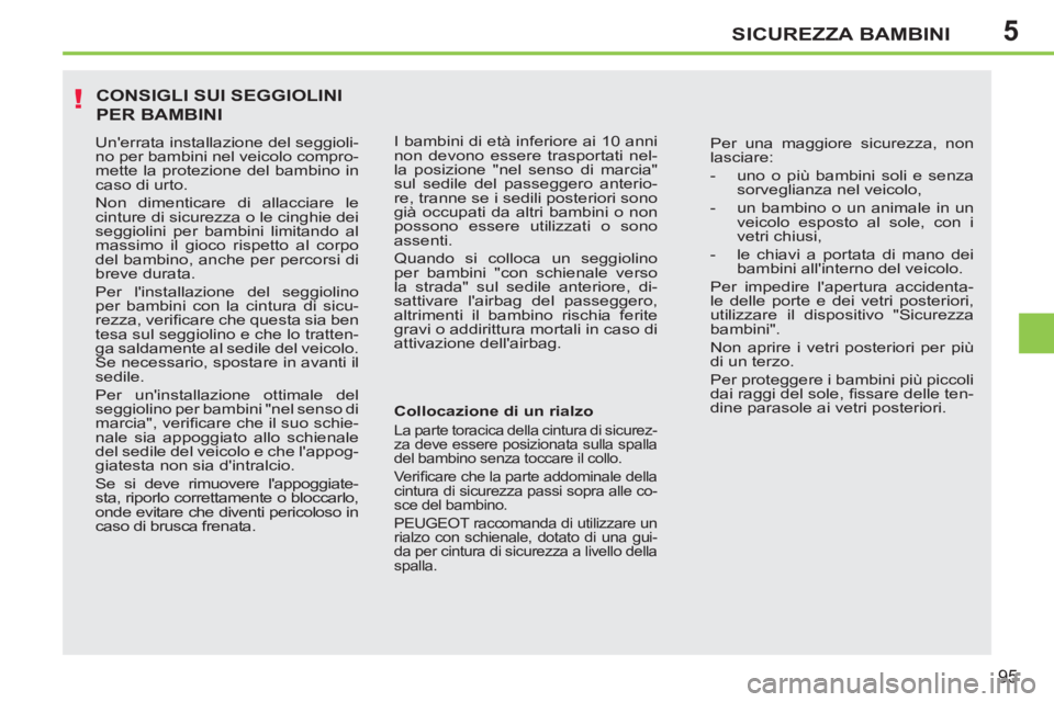 PEUGEOT 207 2011  Manuale duso (in Italian) 5
!
SICUREZZA BAMBINI
95
  CONSIGLI SUI SEGGIOLINI
PER BAMBINI 
 
 
Collocazione di un rialzo 
 
La parte toracica della cintura di sicurez-
za deve essere posizionata sulla spalla 
del bambino senza 