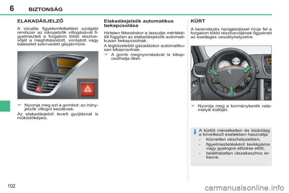 PEUGEOT 207 2011 Kezelési útmutató (in Hungarian) 6
i
BIZTONSÁG
102
ELAKADÁSJELZŐ
A vizuális fi gyelemfelkeltést szolgáló
rendszer az irányjelzők villogásával fi -
gyelmezteti a forgalom többi résztve-
vőjét a meghibásodott, vo PEUGEOT 207 2011 Kezelési útmutató (in Hungarian) 6
i
BIZTONSÁG
102
ELAKADÁSJELZŐ
A vizuális fi gyelemfelkeltést szolgáló
rendszer az irányjelzők villogásával fi -
gyelmezteti a forgalom többi résztve-
vőjét a meghibásodott, vo
