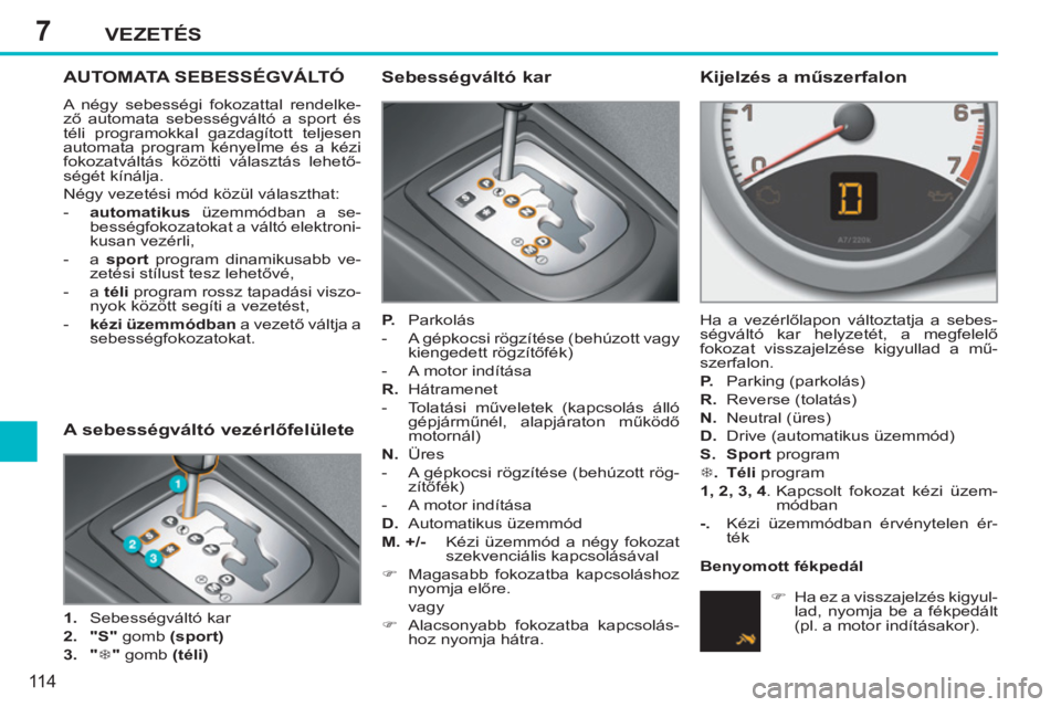 PEUGEOT 207 2011 Kezelési útmutató (in Hungarian) 7VEZETÉS
11 4
AUTOMATA SEBESSÉGVÁLTÓ
A négy sebességi fokozattal rendelke-
ző automata sebességváltó a sport és
téli programokkal gazdagított teljesen
automata p PEUGEOT 207 2011 Kezelési útmutató (in Hungarian) 7VEZETÉS
11 4
AUTOMATA SEBESSÉGVÁLTÓ
A négy sebességi fokozattal rendelke-
ző automata sebességváltó a sport és
téli programokkal gazdagított teljesen
automata p