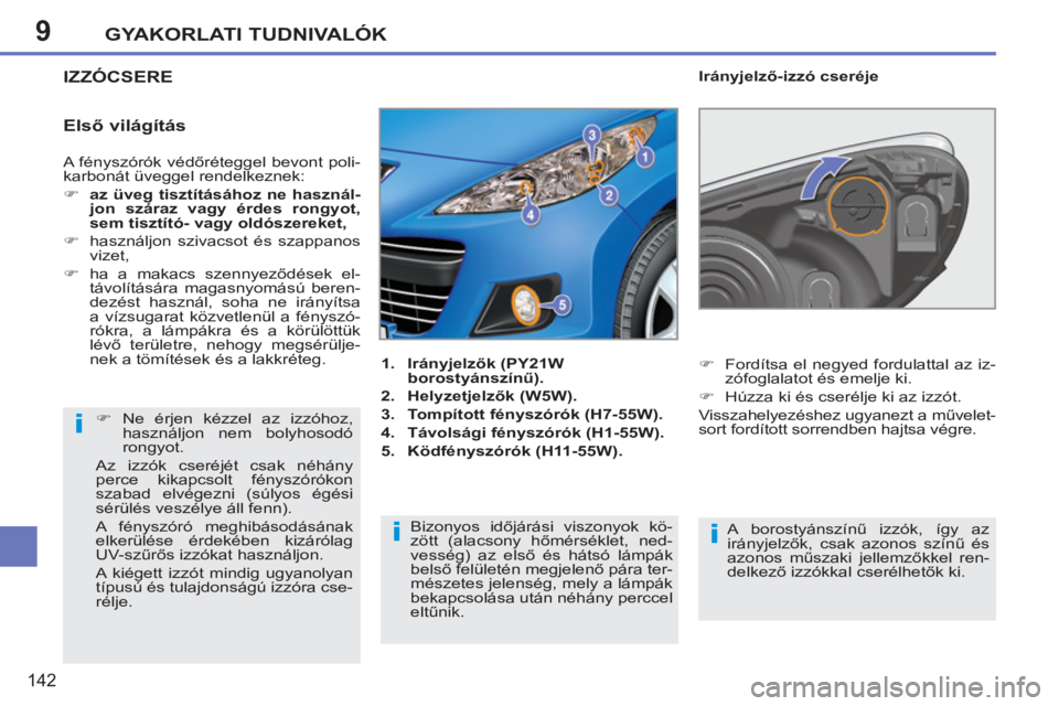 PEUGEOT 207 2011  Kezelési útmutató (in Hungarian) 9
i
ii
GYAKORLATI TUDNIVALÓK
142
  A fényszórók védőréteggel bevont poli-
karbonát üveggel rendelkeznek: 
   
 
�) 
  az üveg tisztításához ne használ-
jon száraz vagy érdes rongyot, 

