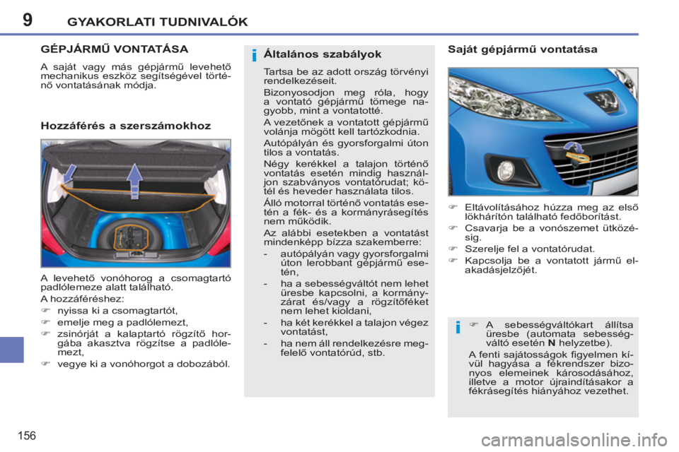 PEUGEOT 207 2011  Kezelési útmutató (in Hungarian) 9
i
i
GYAKORLATI TUDNIVALÓK
156
   
 
 
 
GÉPJÁRMŰ VONTATÁSA 
 
A saját vagy más gépjármű levehető 
mechanikus eszköz segítségével törté-
nő vontatásának módja. 
 
 
Hozzáférés