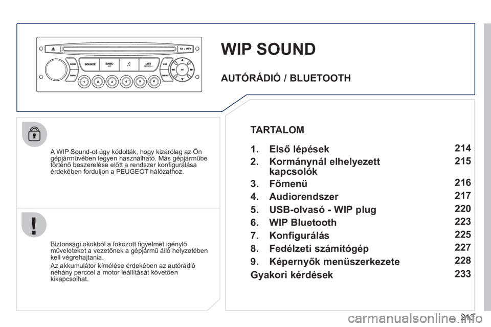 PEUGEOT 207 2011  Kezelési útmutató (in Hungarian) 213
WIP SOUND
   A WIP Sound-ot úgy kódolták, hogy kizárólag az Öngépjárművében legyen használható. Más gépjárműbe
történő beszerelése előtt a rendszer konﬁ gur·l·saÈrdekÈbe