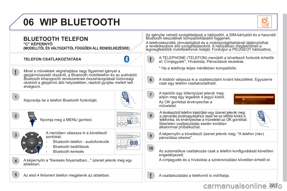 PEUGEOT 207 2011  Kezelési útmutató (in Hungarian) 223
06
1
2
3
4
5
6
7
8
9
10
WIP BLUETOOTH 
   
Mivel a műveletek végrehajtása nagy ﬁ gyelmet igényel agépjárművezető részéről, a Bluetooth mobiltelefon és az autórádió 
Bluetooth kiha