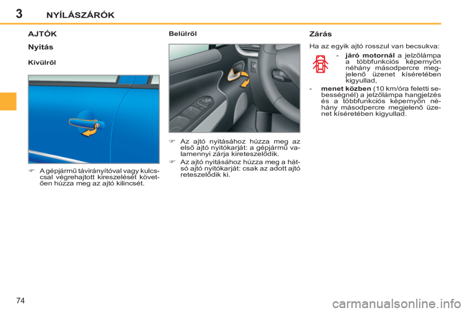 PEUGEOT 207 2011  Kezelési útmutató (in Hungarian) 3NYÍLÁSZÁRÓK
74
   
 
 
 
 
 
 
 
AJTÓK 
 
 
 
�) 
 A gépjármű távirányítóval vagy kulcs-
csal végrehajtott kireszelését követ-
ően húzza meg az ajtó kilincsét.  
    
Belülről 
