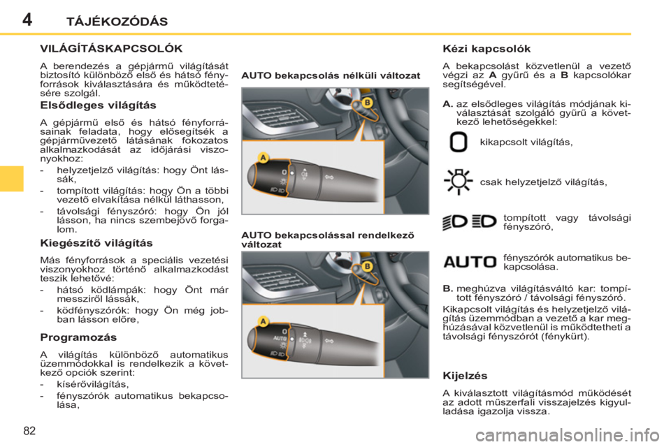 PEUGEOT 207 2011 Kezelési útmutató (in Hungarian) 4
82
TÁJÉKOZÓDÁS
VILÁGÍTÁSKAPCSOLÓK
A berendezés a gépjármű világítását
biztosító különböző első és hátsó fény-
források kiv PEUGEOT 207 2011 Kezelési útmutató (in Hungarian) 4
82
TÁJÉKOZÓDÁS
VILÁGÍTÁSKAPCSOLÓK
A berendezés a gépjármű világítását
biztosító különböző első és hátsó fény-
források kiv