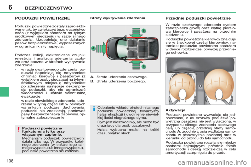 PEUGEOT 207 2011  Instrukcja obsługi (in Polish) 6
i
!
BEZPIECZEŃSTWO
108
 
 
PODUSZKI POWIETRZNE 
 
 
Poduszki powietrzne 
funkcjonują tylko przy 
włączonym zapłonie. 
  Mechanizm poduszek powietrznych 
działa tylko raz. W przypadku kolej-
ne