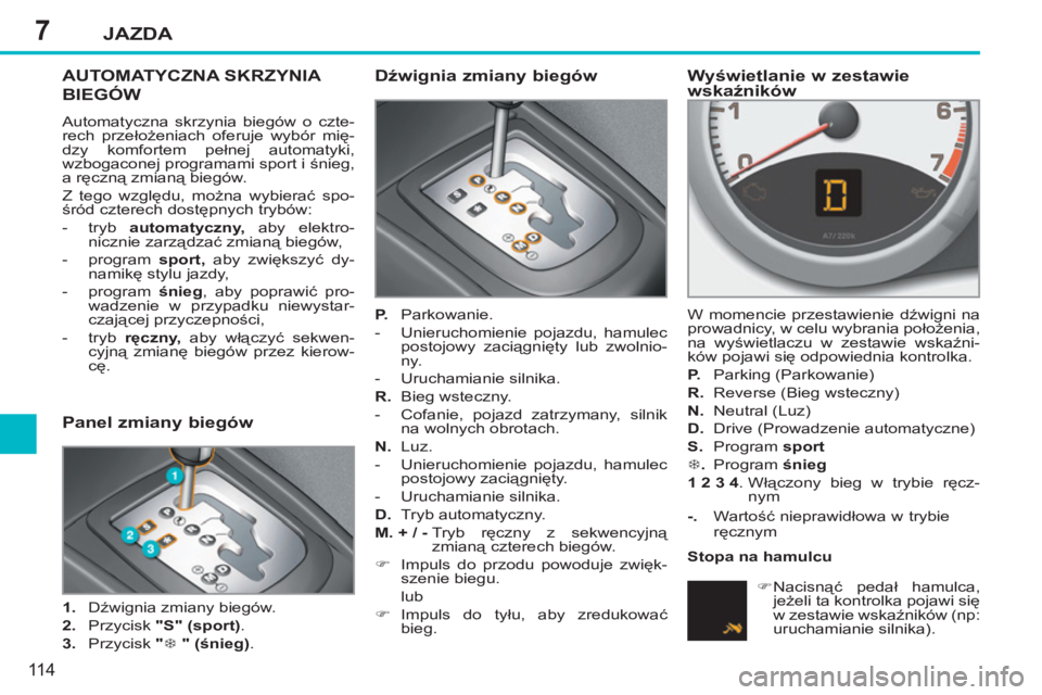 PEUGEOT 207 2011 Instrukcja obsługi (in Polish) 7JAZDA
11 4
AUTOMATYCZNA SKRZYNIA
BIEGÓW
Automatyczna skrzynia biegów o czte-
rech przełożeniach oferuje wybór mię-
dzy komfortem pełnej automatyki,
wzbogaconej programami sport i śnieg, PEUGEOT 207 2011 Instrukcja obsługi (in Polish) 7JAZDA
11 4
AUTOMATYCZNA SKRZYNIA
BIEGÓW
Automatyczna skrzynia biegów o czte-
rech przełożeniach oferuje wybór mię-
dzy komfortem pełnej automatyki,
wzbogaconej programami sport i śnieg,