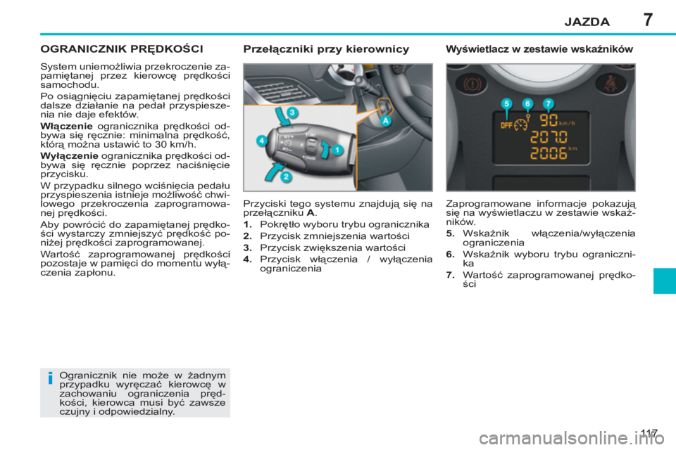 PEUGEOT 207 2011  Instrukcja obsługi (in Polish) 7
i
JAZDA
11 7
OGRANICZNIK PRĘDKOŚCI 
 
System uniemożliwia przekroczenie za-
pamiętanej przez kierowcę prędkości 
samochodu. 
  Po osiągnięciu zapamiętanej prędkości 
dalsze działanie na