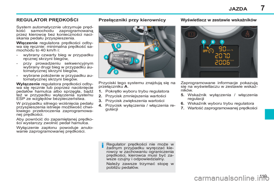 PEUGEOT 207 2011 Instrukcja obsługi (in Polish) 7
i
JAZDA
119
REGULATOR PRĘDKOŚCI
System automatycznie utrzymuje pręd-
kość samochodu zaprogramowaną
przez kierowcę bez konieczności naci-
skania pedału przyspieszenia.
Włączenie
PEUGEOT 207 2011 Instrukcja obsługi (in Polish) 7
i
JAZDA
119
REGULATOR PRĘDKOŚCI
System automatycznie utrzymuje pręd-
kość samochodu zaprogramowaną
przez kierowcę bez konieczności naci-
skania pedału przyspieszenia.
Włączenie