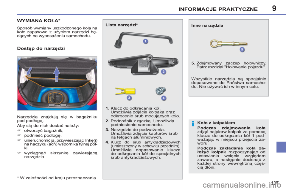 PEUGEOT 207 2011  Instrukcja obsługi (in Polish) 9
i
INFORMACJE PRAKTYCZNE
137
WYMIANA KOŁA *
 
Sposób wymiany uszkodzonego koła na 
koło zapasowe z użyciem narzędzi bę-
dących na wyposażeniu samochodu. 
  Narzędzia znajdują się w bagaż