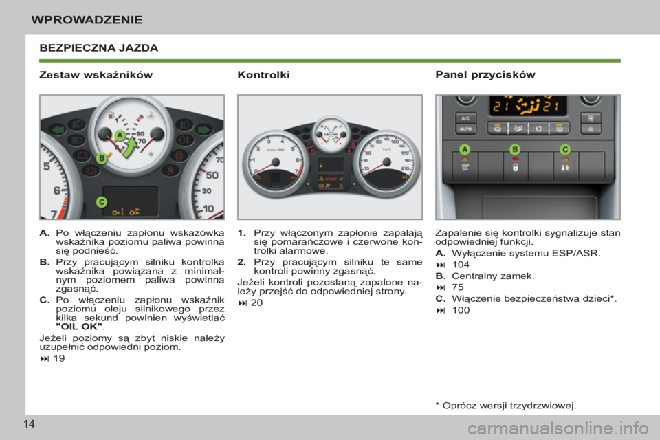 PEUGEOT 207 2011  Instrukcja obsługi (in Polish) 14
WPROWADZENIE
  BEZPIECZNA JAZDA 
   
Zestaw wskaźników 
 
 
 
A. 
 Po włączeniu zapłonu wskazówka 
wskaźnika poziomu paliwa powinna 
się podnieść. 
   
B. 
 Przy  pracującym silniku kont
