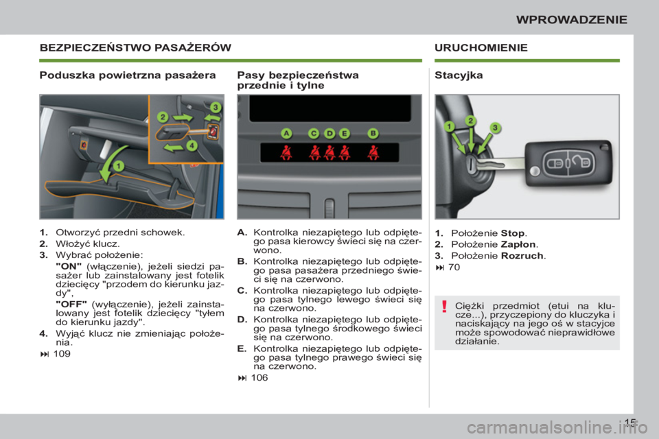 PEUGEOT 207 2011  Instrukcja obsługi (in Polish) !
15
WPROWADZENIE
   
Poduszka powietrzna pasażera URUCHOMIENIE 
   
 
1. 
 Otworzyć przedni schowek. 
   
2. 
 Włożyć klucz. 
   
3. 
 Wybrać położenie:  
  "ON" 
 (włączenie), jeżeli sied