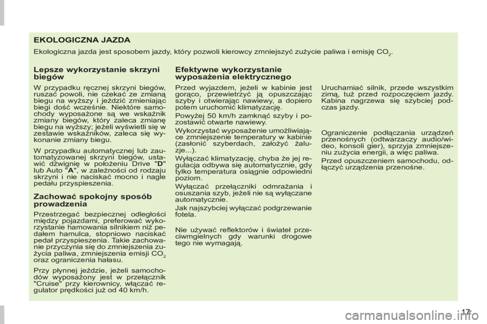 PEUGEOT 207 2011  Instrukcja obsługi (in Polish) 17
EKOLOGICZNA JAZDA 
  Ekologiczna jazda jest sposobem jazdy, który pozwoli kierowcy zmniejszyć zużycie paliwa i emisję CO2. 
 
 
Lepsze wykorzystanie skrzyni 
biegów 
   
W przypadku ręcznej s