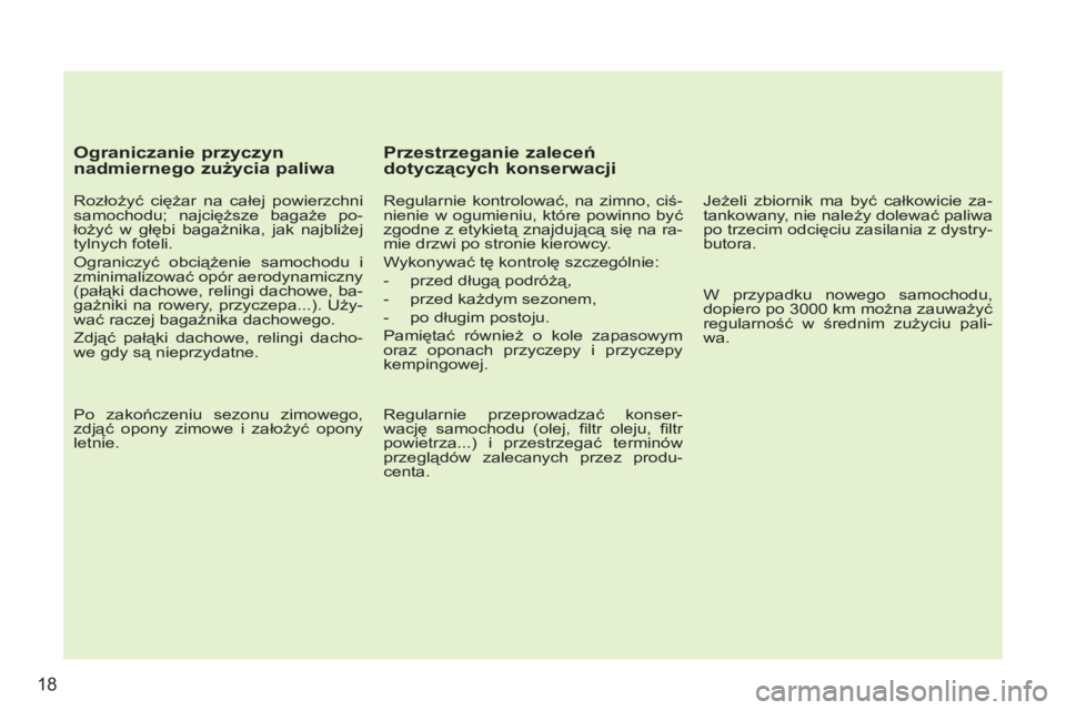 PEUGEOT 207 2011  Instrukcja obsługi (in Polish) 18
   
Ograniczanie przyczyn 
nadmiernego zużycia paliwa 
 
 
Rozłożyć ciężar na całej powierzchni 
samochodu; najcięższe bagaże po-
łożyć w głębi bagażnika, jak najbliżej 
tylnych fo