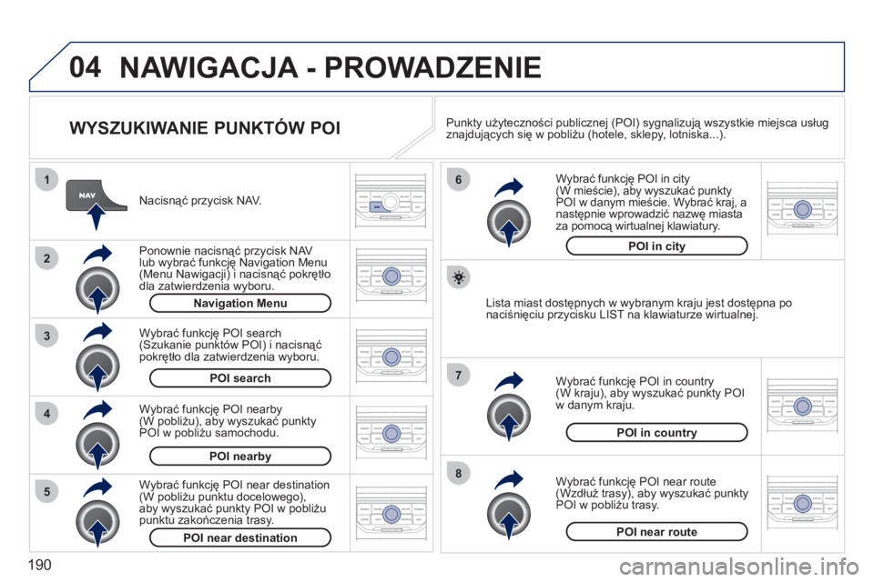 PEUGEOT 207 2011 Instrukcja obsługi (in Polish) 190
04
8
6
7
4
3
5
2
1
NAWIGACJA - PROWADZENIE
WYSZUKIWANIE PUNKTÓW POI
Nacisnąć przycisk NAV.
Ponownie nacisną
ć przycisk NAV
lub wybrać funkcję Navigation Menu
(Menu Nawigacji) PEUGEOT 207 2011 Instrukcja obsługi (in Polish) 190
04
8
6
7
4
3
5
2
1
NAWIGACJA - PROWADZENIE
WYSZUKIWANIE PUNKTÓW POI
Nacisnąć przycisk NAV.
Ponownie nacisną
ć przycisk NAV
lub wybrać funkcję Navigation Menu
(Menu Nawigacji)