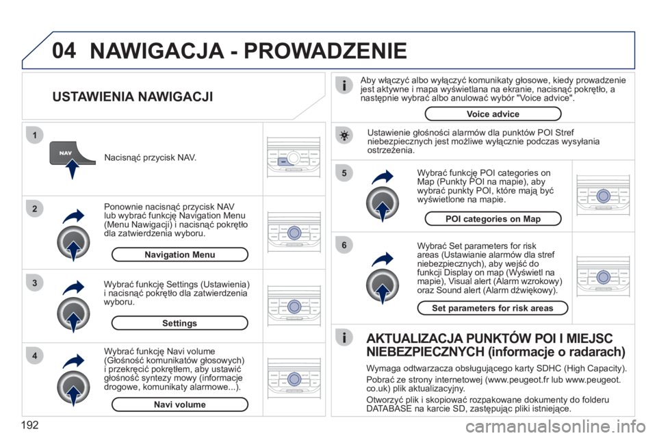 PEUGEOT 207 2011 Instrukcja obsługi (in Polish) 192
04
5
6
3 2 1
4
USTAWIENIA NAWIGACJI
Wybrać Set parameters for risk
areas (Ustawianie alarmów dla stref niebezpiecznych), aby wejść do funkcji Display on map (Wyświetl namapie), Visua PEUGEOT 207 2011 Instrukcja obsługi (in Polish) 192
04
5
6
3 2 1
4
USTAWIENIA NAWIGACJI
Wybrać Set parameters for risk
areas (Ustawianie alarmów dla stref niebezpiecznych), aby wejść do funkcji Display on map (Wyświetl namapie), Visua