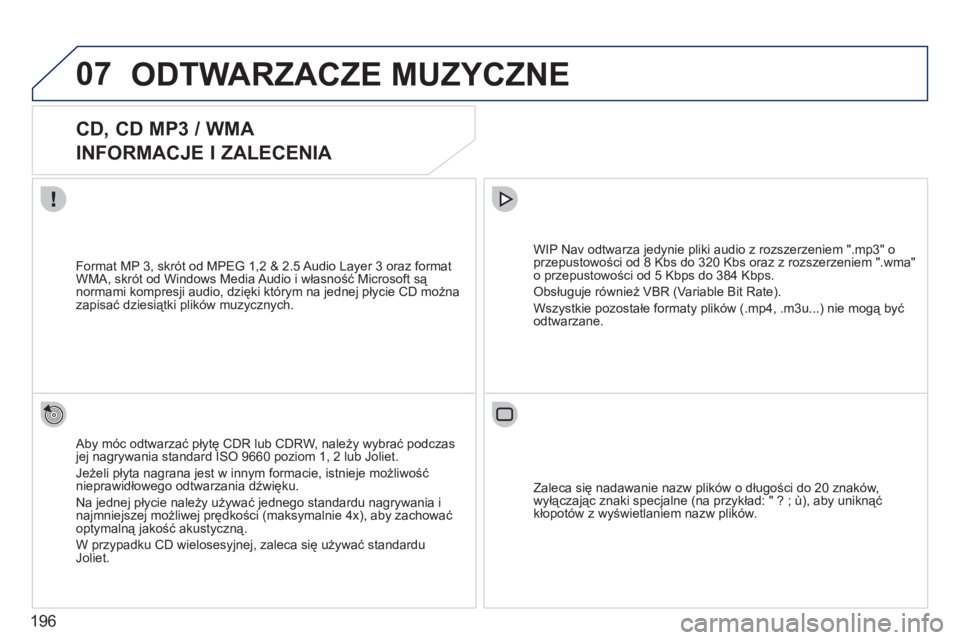 PEUGEOT 207 2011 Instrukcja obsługi (in Polish) 196
07ODTWARZACZE MUZYCZNE
CD, CD MP3 / WMA
INFORMACJE I ZALECENIA
Aby móc odtwarzać płytę CDR lub CDRW, należy wybrać podczas jej nagrywania standard ISO 9660 poziom 1, 2 PEUGEOT 207 2011 Instrukcja obsługi (in Polish) 196
07ODTWARZACZE MUZYCZNE
CD, CD MP3 / WMA
INFORMACJE I ZALECENIA
Aby móc odtwarzać płytę CDR lub CDRW, należy wybrać podczas jej nagrywania standard ISO 9660 poziom 1, 2