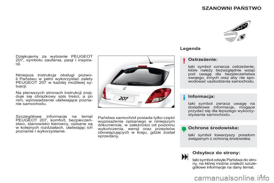 PEUGEOT 207 2011 Instrukcja obsługi (in Polish) !
i
1
Dziękujemy za wybranie PEUGEOT
207, symbolu zaufania, pasji i inspira-
cji.
Odsyłacz do strony:
taki symbol odsyła Państwa do stro-
ny, na której można znaleźć szcze-
gółowe inf PEUGEOT 207 2011 Instrukcja obsługi (in Polish) !
i
1
Dziękujemy za wybranie PEUGEOT
207, symbolu zaufania, pasji i inspira-
cji.
Odsyłacz do strony:
taki symbol odsyła Państwa do stro-
ny, na której można znaleźć szcze-
gółowe inf