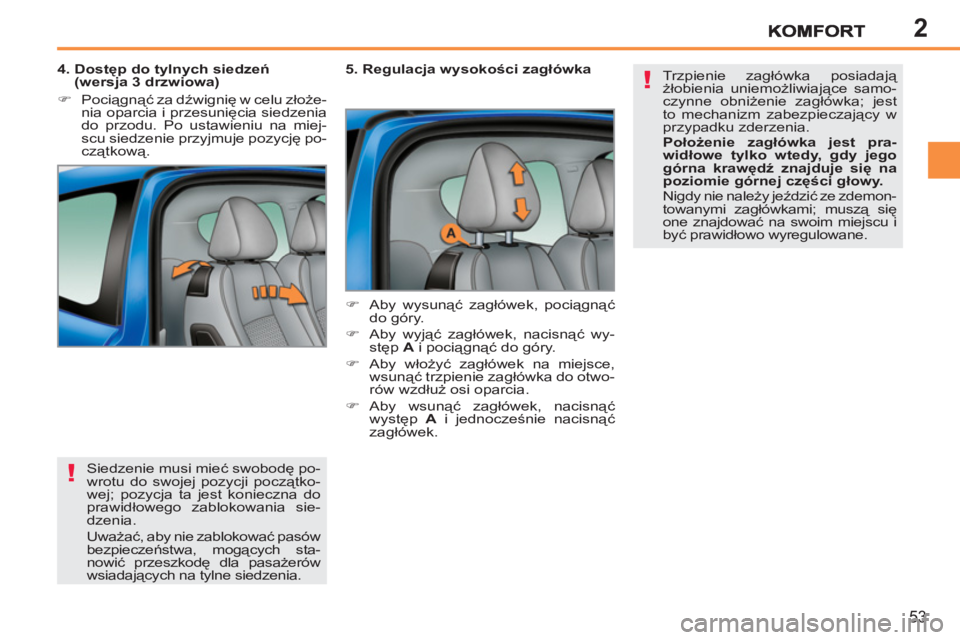 PEUGEOT 207 2011  Instrukcja obsługi (in Polish) 2
!
!
53
  Siedzenie musi mieć swobodę po-
wrotu do swojej pozycji początko-
wej; pozycja ta jest konieczna do 
prawidłowego zablokowania sie-
dzenia. 
  Uważać, aby nie zablokować pasów 
bezp