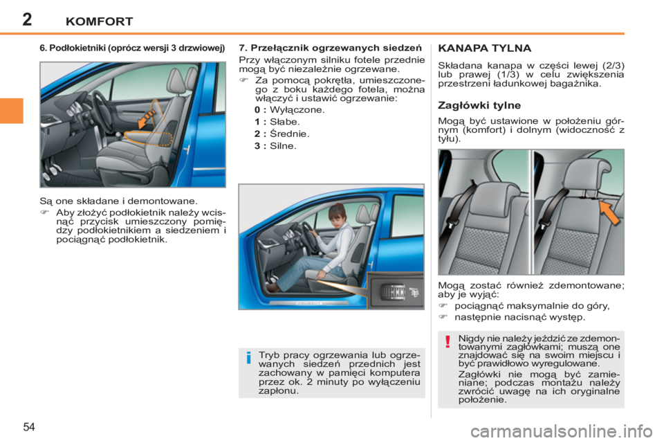 PEUGEOT 207 2011  Instrukcja obsługi (in Polish) 2
!
i
KOMFORT
54
KANAPA TYLNA
  Składana kanapa w części lewej (2/3) 
lub prawej (1/3) w celu zwiększenia 
przestrzeni ładunkowej bagażnika. 
  Nigdy nie należy jeździć ze zdemon-
towanymi za