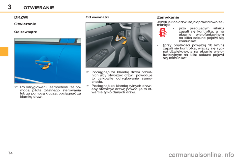 PEUGEOT 207 2011  Instrukcja obsługi (in Polish) 3OTWIERANIE
74
DRZWI
   
 
�) 
  Po odryglowaniu samochodu za po-
mocą pilota zdalnego sterowania 
lub za pomocą klucza, pociągnąć za 
klamkę drzwi.  
    
Od wewnątrz 
   
 
�) 
 Pociągnąć 