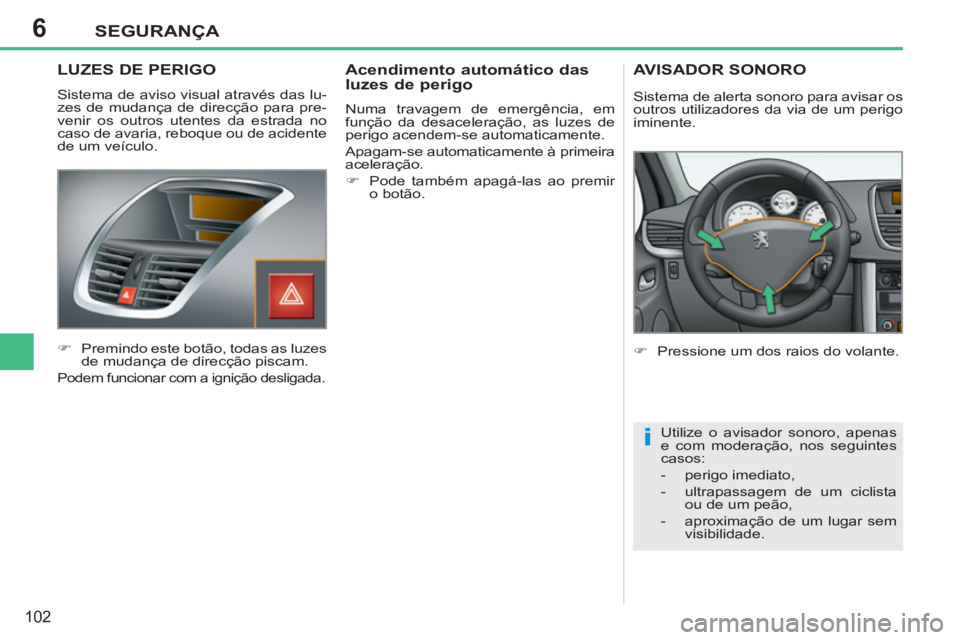 PEUGEOT 207 2011 Manual de utilização (in Portuguese) 6
i
SEGURANÇA
102
LUZES DE PERIGO
Sistema de aviso visual através das lu-
zes de mudança de direcção para pre-
venir os outros utentes da estrada no
caso de avaria, reboque ou d PEUGEOT 207 2011 Manual de utilização (in Portuguese) 6
i
SEGURANÇA
102
LUZES DE PERIGO
Sistema de aviso visual através das lu-
zes de mudança de direcção para pre-
venir os outros utentes da estrada no
caso de avaria, reboque ou d