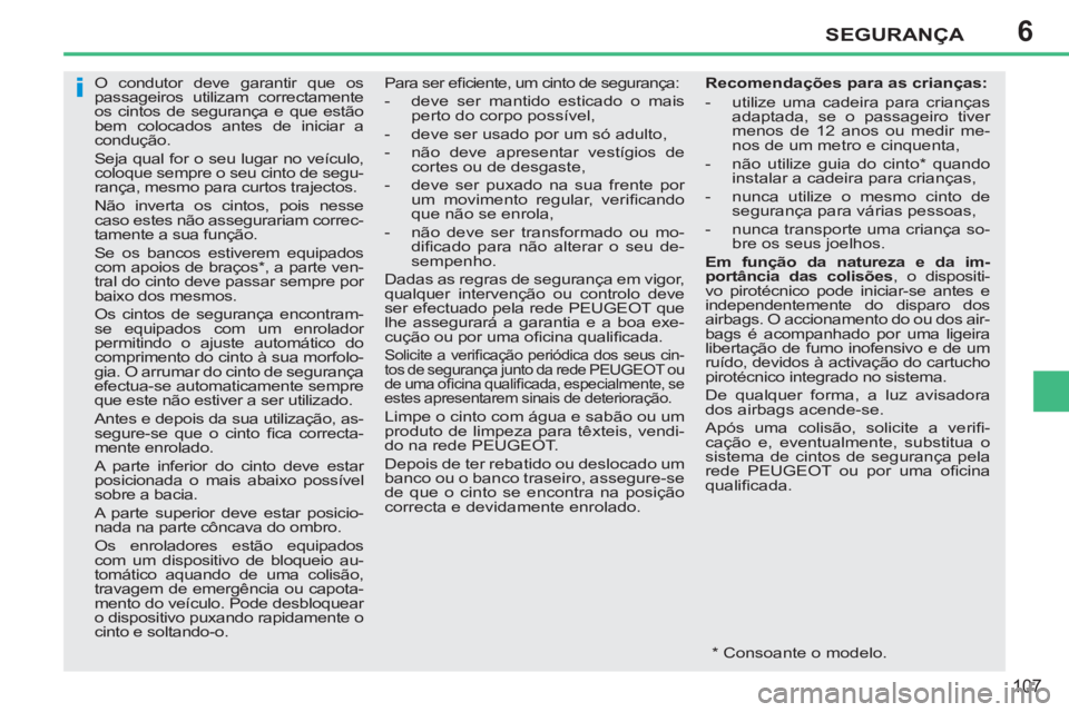 PEUGEOT 207 2011  Manual de utilização (in Portuguese) 6
i
SEGURANÇA
107
   
 
 
 
 
O condutor deve garantir que os 
passageiros utilizam correctamente 
os cintos de segurança e que estão 
bem colocados antes de iniciar a 
condução. 
  Seja qual for
