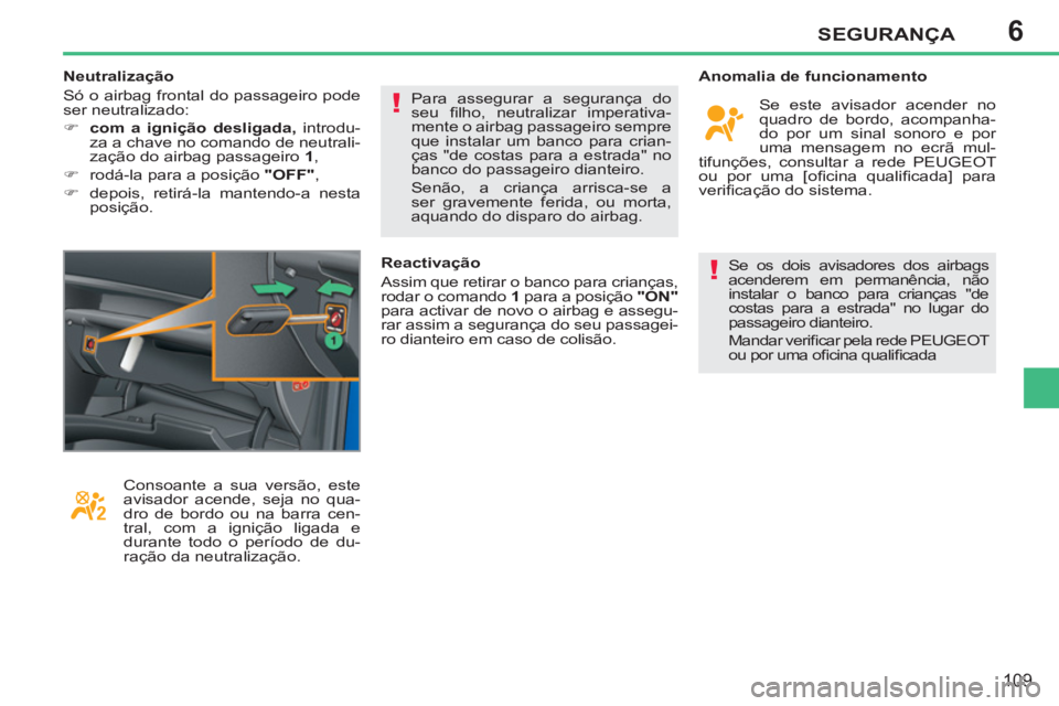 PEUGEOT 207 2011 Manual de utilização (in Portuguese) 6
!
!
SEGURANÇA
109
Se os dois avisadores dos airbags
acenderem em permanência, não
instalar o banco para crianças "de
costas para a estrada" no lugar do
passageiro dianteiro.
Mandar veri PEUGEOT 207 2011 Manual de utilização (in Portuguese) 6
!
!
SEGURANÇA
109
Se os dois avisadores dos airbags
acenderem em permanência, não
instalar o banco para crianças "de
costas para a estrada" no lugar do
passageiro dianteiro.
Mandar veri