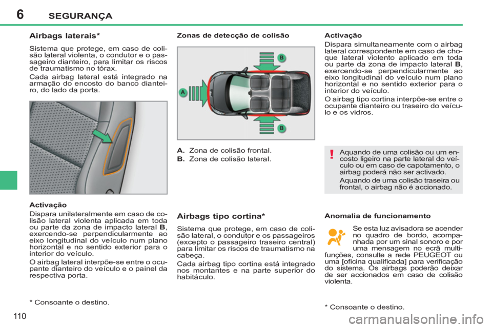 PEUGEOT 207 2011 Manual de utilização (in Portuguese) 6
!
SEGURANÇA
110
Airbags laterais *
Sistema que protege, em caso de coli-
são lateral violenta, o condutor e o pas-
sageiro dianteiro, para limitar os riscos
de traumatismo PEUGEOT 207 2011 Manual de utilização (in Portuguese) 6
!
SEGURANÇA
110
Airbags laterais *
Sistema que protege, em caso de coli-
são lateral violenta, o condutor e o pas-
sageiro dianteiro, para limitar os riscos
de traumatismo