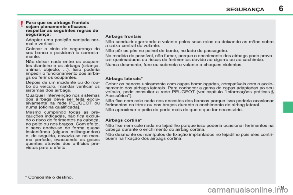 PEUGEOT 207 2011 Manual de utilização (in Portuguese) 6
!
SEGURANÇA
111
Airbags frontais
Não conduzir agarrando o volante pelos seus raios ou deixando as mãos sobre
a caixa central do volante.
Não pôr os pés no painel de bordo, no lado d PEUGEOT 207 2011 Manual de utilização (in Portuguese) 6
!
SEGURANÇA
111
Airbags frontais
Não conduzir agarrando o volante pelos seus raios ou deixando as mãos sobre
a caixa central do volante.
Não pôr os pés no painel de bordo, no lado d