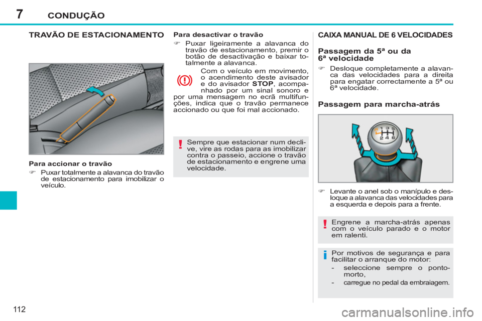 PEUGEOT 207 2011 Manual de utilização (in Portuguese) 7
!
!
i
CONDUÇÃO
11 2
Sempre que estacionar num decli-
ve, vire as rodas para as imobilizar
contra o passeio, accione o travão
de estacionamento e engrene uma
velocidade.
TRAVÃO DE ESTACI PEUGEOT 207 2011 Manual de utilização (in Portuguese) 7
!
!
i
CONDUÇÃO
11 2
Sempre que estacionar num decli-
ve, vire as rodas para as imobilizar
contra o passeio, accione o travão
de estacionamento e engrene uma
velocidade.
TRAVÃO DE ESTACI