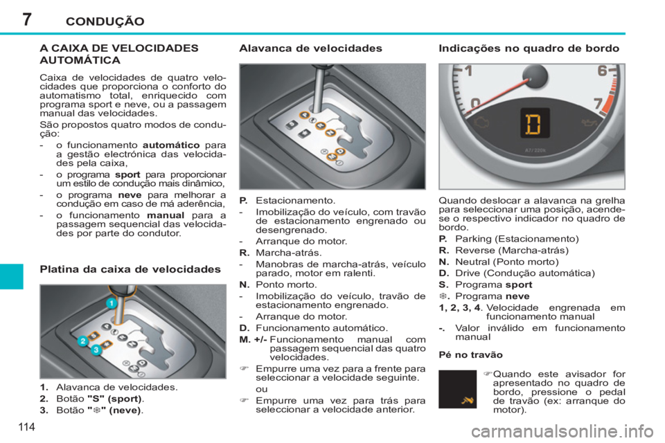 PEUGEOT 207 2011 Manual de utilização (in Portuguese) 7CONDUÇÃO
11 4
A CAIXA DE VELOCIDADES
AUTOMÁTICA
Caixa de velocidades de quatro velo-
cidades que proporciona o conforto do
automatismo total, enriquecido com
programa sport e neve, ou a passa PEUGEOT 207 2011 Manual de utilização (in Portuguese) 7CONDUÇÃO
11 4
A CAIXA DE VELOCIDADES
AUTOMÁTICA
Caixa de velocidades de quatro velo-
cidades que proporciona o conforto do
automatismo total, enriquecido com
programa sport e neve, ou a passa
