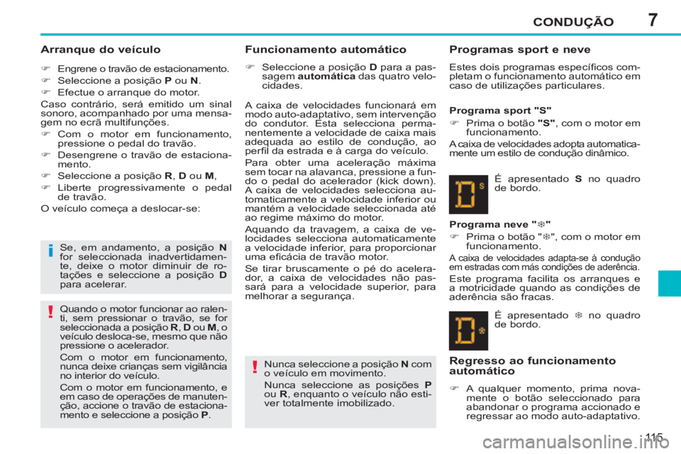 PEUGEOT 207 2011  Manual de utilização (in Portuguese) 7
i
!
!
CONDUÇÃO
115
   
Arranque do veículo 
 
 
 
�) 
  Engrene o travão de estacionamento. 
   
�) 
  Seleccione a posição  P 
 ou  N 
. 
   
�) 
  Efectue o arranque do motor.  
  Caso contr
