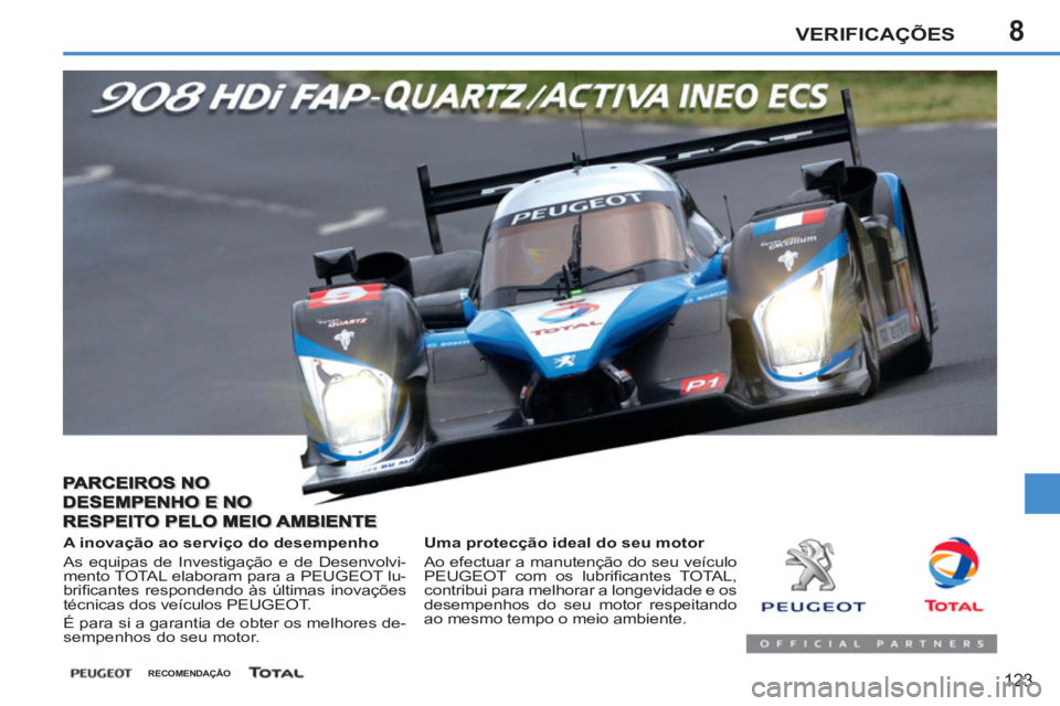 PEUGEOT 207 2011 Manual de utilização (in Portuguese) 8VERIFICAÇÕES
123
Uma protecção ideal do seu motor
Ao efectuar a manutenção do seu veículo
PEUGEOT com os lubrifi cantes TOTAL,
contribui para melhorar a longevidade e os
desempen PEUGEOT 207 2011 Manual de utilização (in Portuguese) 8VERIFICAÇÕES
123
Uma protecção ideal do seu motor
Ao efectuar a manutenção do seu veículo
PEUGEOT com os lubrifi cantes TOTAL,
contribui para melhorar a longevidade e os
desempen