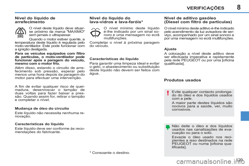 PEUGEOT 207 2011  Manual de utilização (in Portuguese) 8
!
VERIFICAÇÕES
129
  A ﬁ m de evitar qualquer risco de quei-
madura, desenroscar o tampão de 
duas voltas para fazer baixar a pres-
são. Quando assim for, retirar o tampão 
e completar o nív