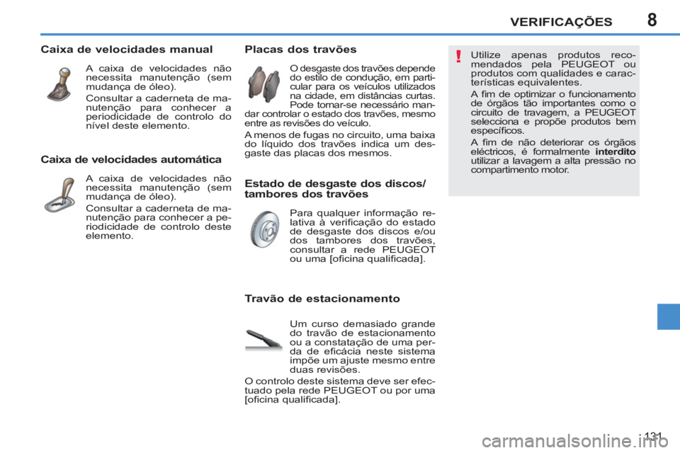 PEUGEOT 207 2011  Manual de utilização (in Portuguese) 8
!
VERIFICAÇÕES
131
   
Caixa de velocidades automática 
 
A caixa de velocidades não 
necessita manutenção (sem 
mudança de óleo). 
   
Consultar a caderneta de ma-
nutenção para conhecer 