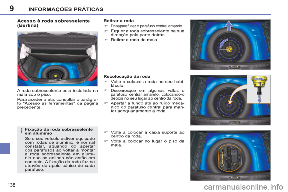 PEUGEOT 207 2011  Manual de utilização (in Portuguese) 9
i
INFORMAÇÕES PRÁTICAS
138
   
Acesso à roda sobresselente 
(Berlina) 
  A roda sobresselente está instalada na 
mala sob o piso. 
  Para aceder a ela, consultar o parágra-
fo "Acesso às ferr