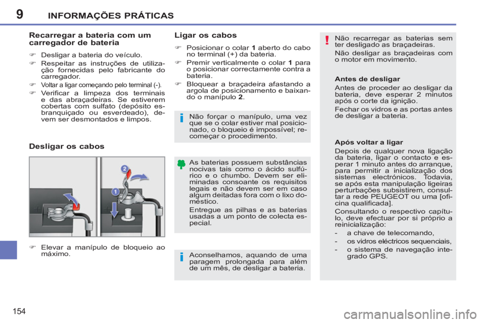 PEUGEOT 207 2011  Manual de utilização (in Portuguese) 9
!
i
i
INFORMAÇÕES PRÁTICAS
154
  Não recarregar as baterias sem 
ter desligado as braçadeiras. 
  Não desligar as braçadeiras com 
o motor em movimento. 
  As baterias possuem substâncias 
n