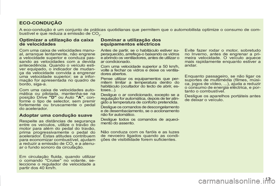 PEUGEOT 207 2011  Manual de utilização (in Portuguese) 17
ECO-CONDUÇÃO
  A eco-condução é um conjunto de práticas quotidianas que permitem que o automobilista optimize o consumo de com-
bustível e que reduza a emissão de CO
2. 
   
Optimizar a uti