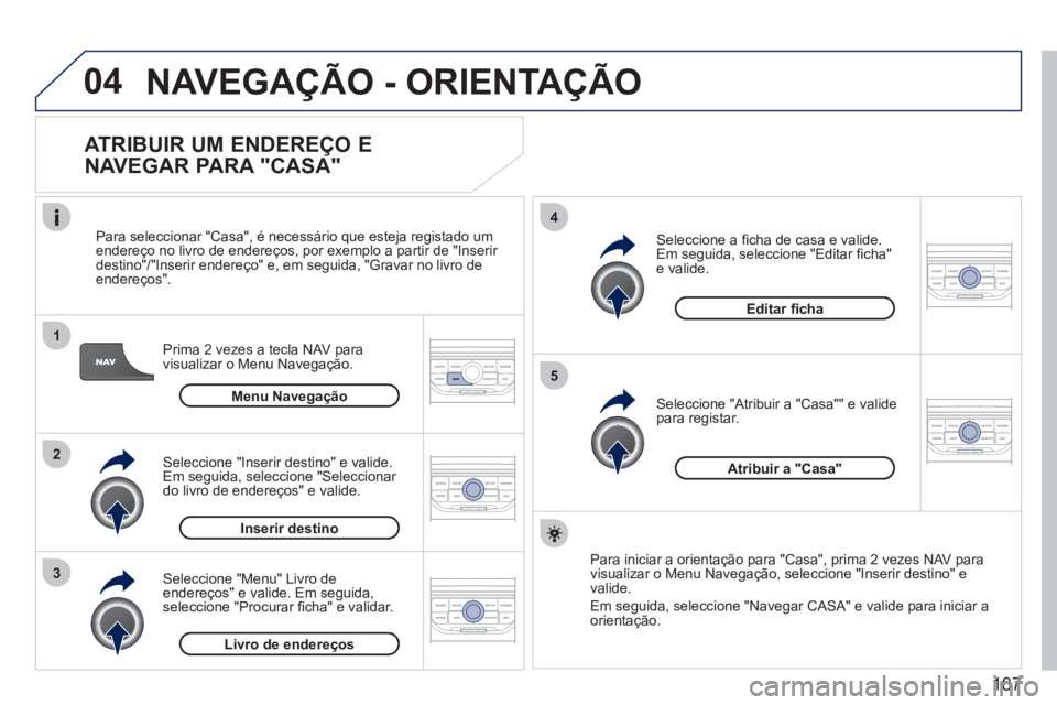 PEUGEOT 207 2011 Manual de utilização (in Portuguese) 187
04
1
2
3
5
4
NAVEGAÇÃO - ORIENTAÇÃO
ATRIBUIR UM ENDEREÇO E
NAVEGAR PARA "CASA"
Prima 2 vezes a tecla NAV para
visualizar o Menu Navegação.
Para seleccionar "
Casa", é necessári PEUGEOT 207 2011 Manual de utilização (in Portuguese) 187
04
1
2
3
5
4
NAVEGAÇÃO - ORIENTAÇÃO
ATRIBUIR UM ENDEREÇO E
NAVEGAR PARA "CASA"
Prima 2 vezes a tecla NAV para
visualizar o Menu Navegação.
Para seleccionar "
Casa", é necessári
