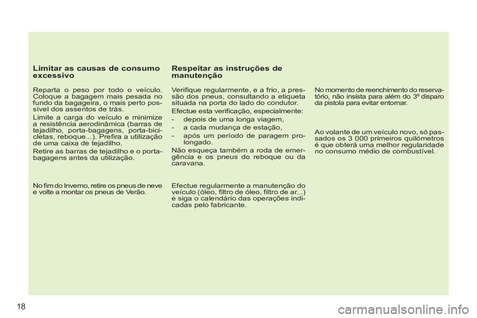 PEUGEOT 207 2011  Manual de utilização (in Portuguese) 18
   
Limitar as causas de consumo 
excessivo 
   
Reparta o peso por todo o veículo. 
Coloque a bagagem mais pesada no 
fundo da bagageira, o mais perto pos-
sível dos assentos de trás. 
  Limite