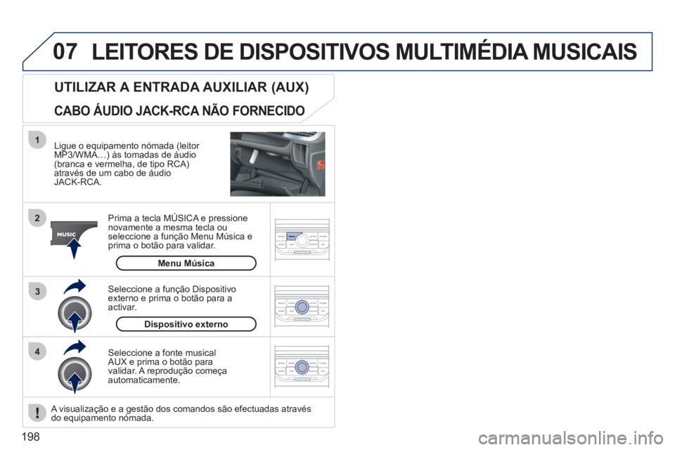 PEUGEOT 207 2011 Manual de utilização (in Portuguese) 198
07
43 1
2
LEITORES DE DISPOSITIVOS MULTIMÉDIA MUSICAIS
Ligue o equipamento nómada (leitor MP3/WMA…) às tomadas de áudio (branca e vermelha, de tipo RCA) através de um cabo de áudio JAC PEUGEOT 207 2011 Manual de utilização (in Portuguese) 198
07
43 1
2
LEITORES DE DISPOSITIVOS MULTIMÉDIA MUSICAIS
Ligue o equipamento nómada (leitor MP3/WMA…) às tomadas de áudio (branca e vermelha, de tipo RCA) através de um cabo de áudio JAC
