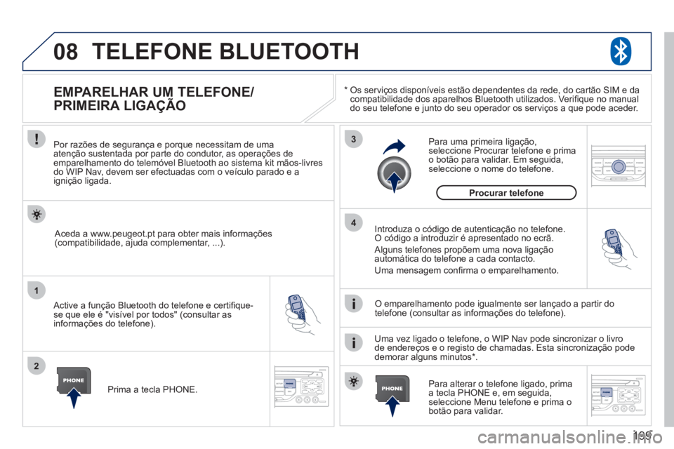 PEUGEOT 207 2011 Manual de utilização (in Portuguese) 199
08
1
2
3
4
TELEFONE BLUETOOTH
*
Os serviços disponíveis estão dependentes da rede, do cartão SIM e da compatibilidade dos aparelhos Bluetooth utilizados. Verifi que no manual
do seu tele PEUGEOT 207 2011 Manual de utilização (in Portuguese) 199
08
1
2
3
4
TELEFONE BLUETOOTH
*
Os serviços disponíveis estão dependentes da rede, do cartão SIM e da compatibilidade dos aparelhos Bluetooth utilizados. Verifi que no manual
do seu tele